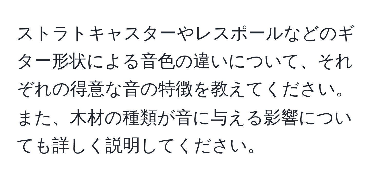 ストラトキャスターやレスポールなどのギター形状による音色の違いについて、それぞれの得意な音の特徴を教えてください。また、木材の種類が音に与える影響についても詳しく説明してください。