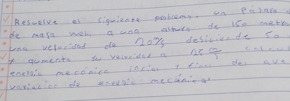 Rescelve ei siguiente problems. on Pq)ara 
ble mase wers, a caa altors de lso metro 
yng velocioad do Doys desiciende so 
4 gumenta so veiocidas a 23 m/5  cnlcu 
energis mecoaica incial i finn des ave 
variacion do energig mecanicg?