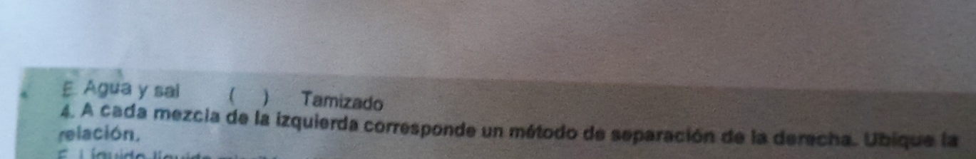 Agua y sai   Tamizado 
4. A cada mezcia de la izquierda corresponde un método de separación de la derecha. Ubique la 
relación,