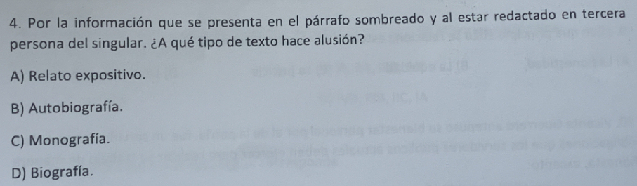 Por la información que se presenta en el párrafo sombreado y al estar redactado en tercera
persona del singular. ¿A qué tipo de texto hace alusión?
A) Relato expositivo.
B) Autobiografía.
C) Monografía.
D) Biografía.