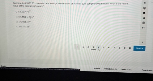 Suppose that $575.75 is invested in a savings account with an APR of 12% compounded monthly. What is the future
value of the account in 5 years?
575.75( (3.12)/11 )^40
575.75(1+ (0.35)/12 )^100
575.75(1.12)^circ 
575.75(1.12)^2
5 10 Next 
Support | PRIVACY POLICY | Teens of Use PawerSchool