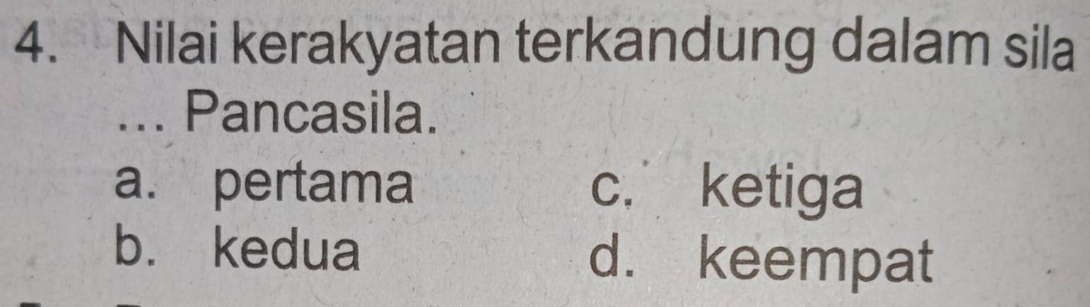 Nilai kerakyatan terkandung dalam sila
... Pancasila.
a. pertama c. ketiga
b. kedua d. keempat