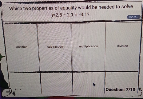 Which two properties of equality would be needed to solve
y/2.5-2.1=-3.1 ?