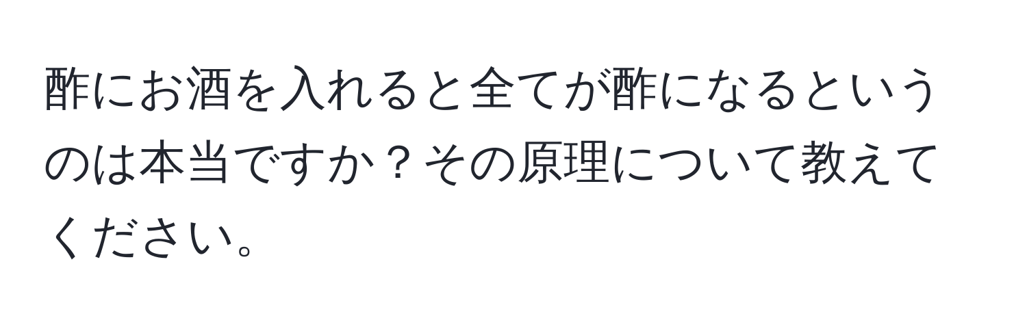 酢にお酒を入れると全てが酢になるというのは本当ですか？その原理について教えてください。