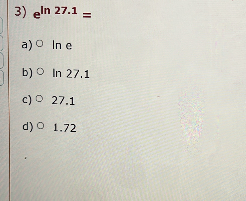 e^(ln 27.1)=
a) ○ In e
b)○ In 27.1
c)○ 27.1
d)○ 1.72