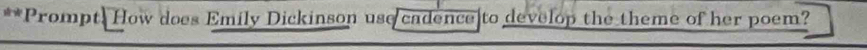 Prompt. How does Emily Dickinson use cadence to develop the theme of her poem?