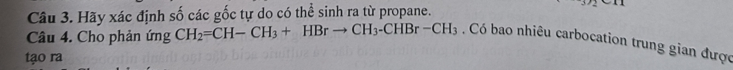 Hãy xác định số các gốc tự do có thể sinh ra từ propane. 
Câu 4. Cho phản ứng CH_2=CH-CH_3+HBrto CH_3-CHBr-CH_3. Có bao nhiêu carbocation trung gian được 
tạo ra