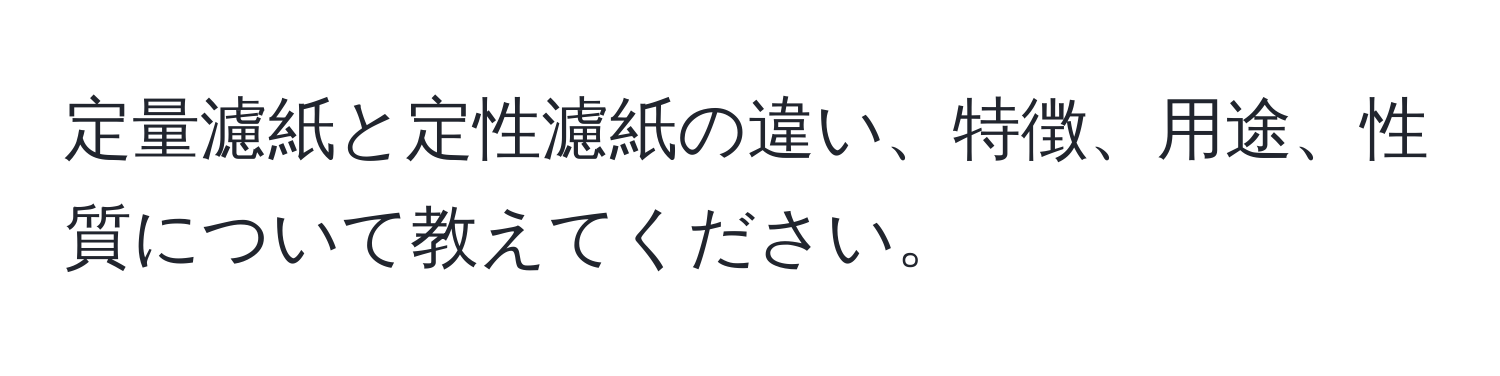 定量濾紙と定性濾紙の違い、特徴、用途、性質について教えてください。