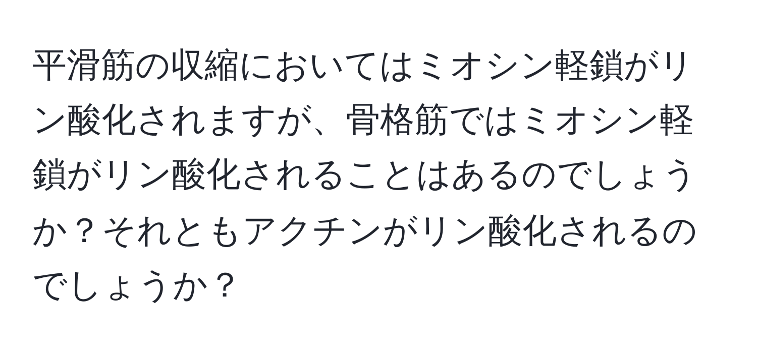 平滑筋の収縮においてはミオシン軽鎖がリン酸化されますが、骨格筋ではミオシン軽鎖がリン酸化されることはあるのでしょうか？それともアクチンがリン酸化されるのでしょうか？