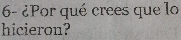 6- ¿Por qué crees que lo 
hicieron?