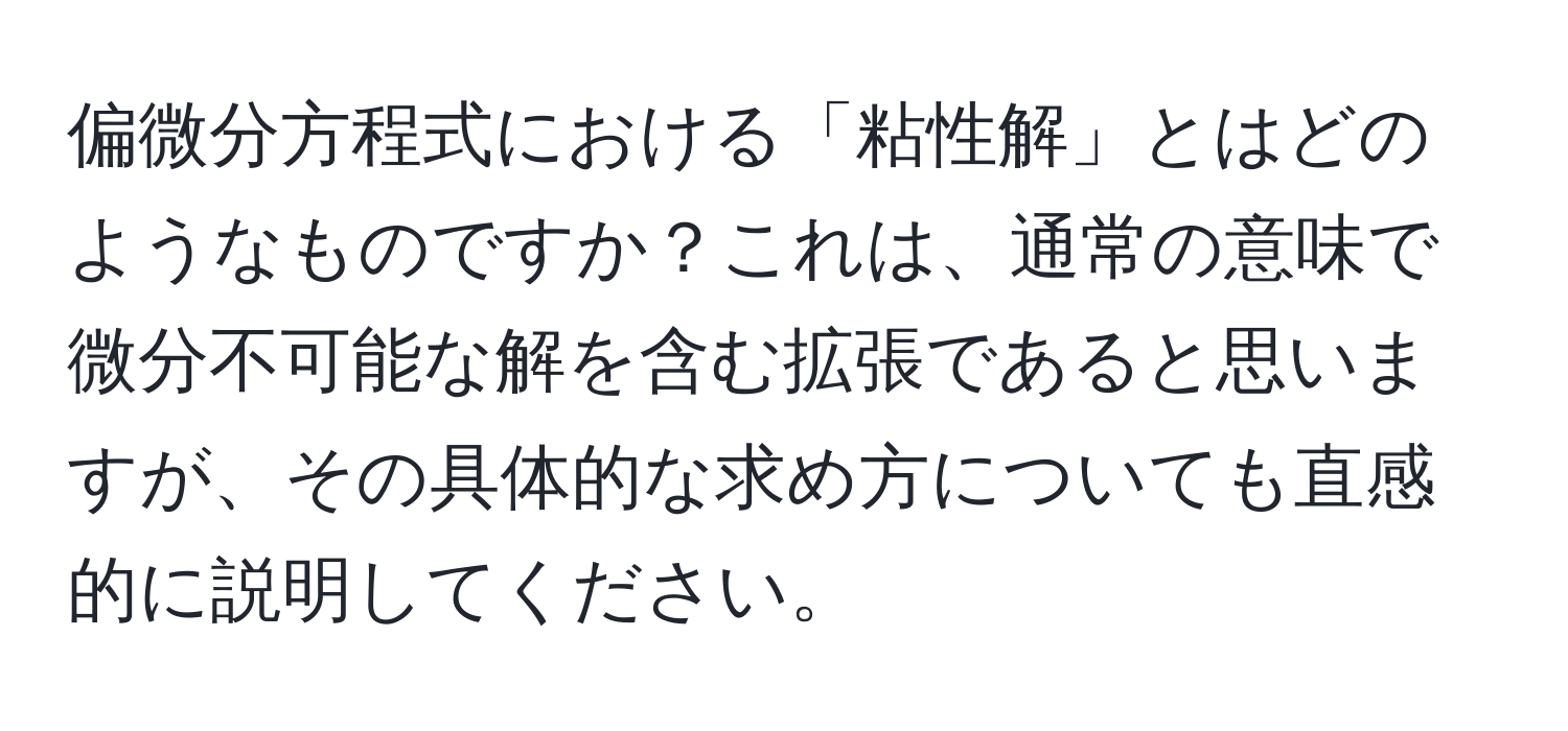 偏微分方程式における「粘性解」とはどのようなものですか？これは、通常の意味で微分不可能な解を含む拡張であると思いますが、その具体的な求め方についても直感的に説明してください。