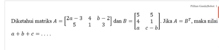 Pilihan Ganda|Bobot: 1 
Diketahui matriks A=beginbmatrix 2a-3&4&b-2 5&1&3endbmatrix dan B=beginbmatrix 5&5 4&1 a&c-bendbmatrix. Jika A=B^T , maka nilai
a+b+c= _