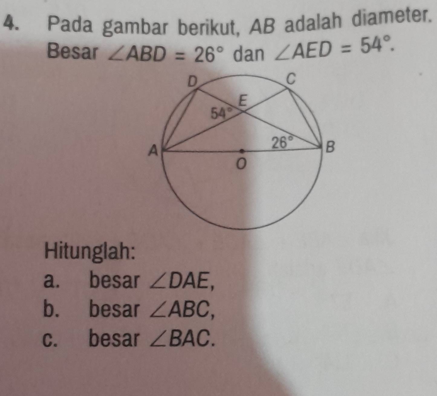 Pada gambar berikut, AB adalah diameter.
Besar ∠ ABD=26° dan ∠ AED=54°.
Hitunglah:
a. besar ∠ DAE,
b. besar ∠ ABC,
c. besar ∠ BAC.