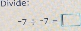 Divide:
-7/ -7=□