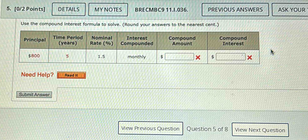 DETAILS MYNOTES BRECMBC9 11.I.036. PREVIOUS ANSWERS ASK YOUR 
Use the compound interest formula to solve. (Round your answers to the nearest cent.) 
Need Help? Read It 
Submit Answer 
View Previous Question Question 5 of 8 View Next Question