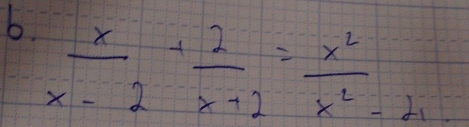  x/x-2 + 2/x+2 = x^2/x^2-4 