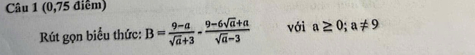 (0,75 điểm) 
Rút gọn biểu thức: B= (9-a)/sqrt(a)+3 - (9-6sqrt(a)+a)/sqrt(a)-3  với a≥ 0; a!= 9