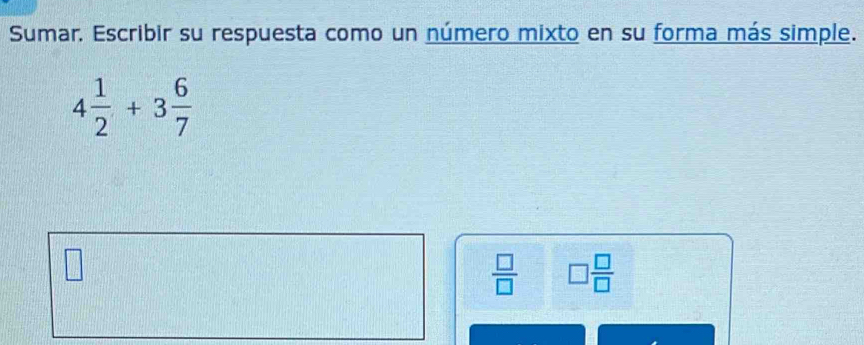 Sumar. Escribir su respuesta como un número mixto en su forma más simple.
4 1/2 +3 6/7 
 □ /□   □  □ /□  