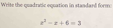 Write the quadratic equation in standard form:
x^2-x+6=3