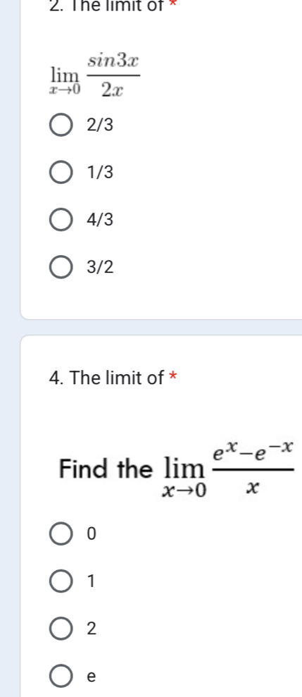 The limit of *
limlimits _xto 0 sin 3x/2x 
2/3
1/3
4/3
3/2
4. The limit of *
Find the limlimits _xto 0 (e^x-e^(-x))/x 
0
1
2
e