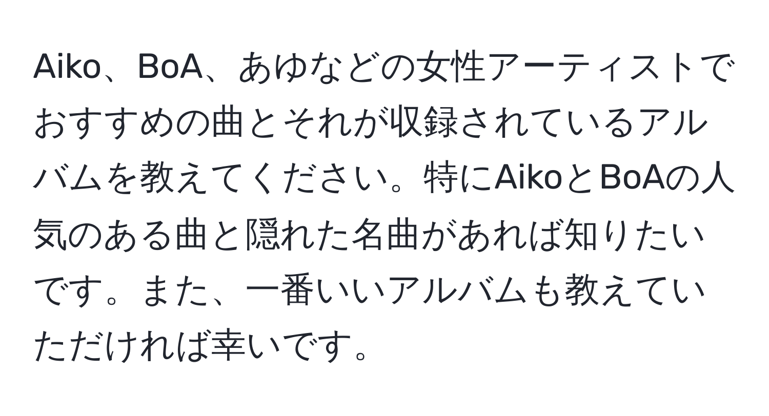 Aiko、BoA、あゆなどの女性アーティストでおすすめの曲とそれが収録されているアルバムを教えてください。特にAikoとBoAの人気のある曲と隠れた名曲があれば知りたいです。また、一番いいアルバムも教えていただければ幸いです。