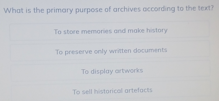 What is the primary purpose of archives according to the text?
To store memories and make history
To preserve only written documents
To display artworks
To sell historical artefacts