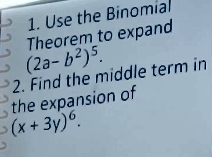 Use the Binomial 
Theorem to expand
(2a-b^2)^5. 
2. Find the middle term in 
the expansion of
(x+3y)^6.