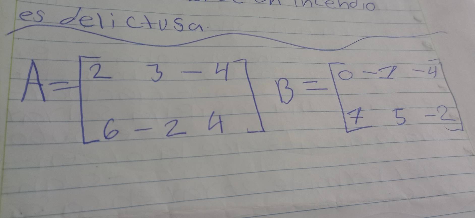 Tnceno 10 
es delictusa.
A=beginbmatrix 2&3&-4 6&-2&4endbmatrix B=beginbmatrix 0&-2 15 1&5&-2endbmatrix