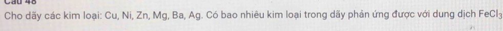 Cho dãy các kim loại: Cu, Ni, Zn, Mg, Ba, Ag. Có bao nhiêu kim loại trong dãy phản ứng được với dung dịch FeCl3