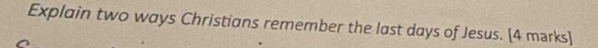 Explain two ways Christians remember the last days of Jesus. [4 marks]