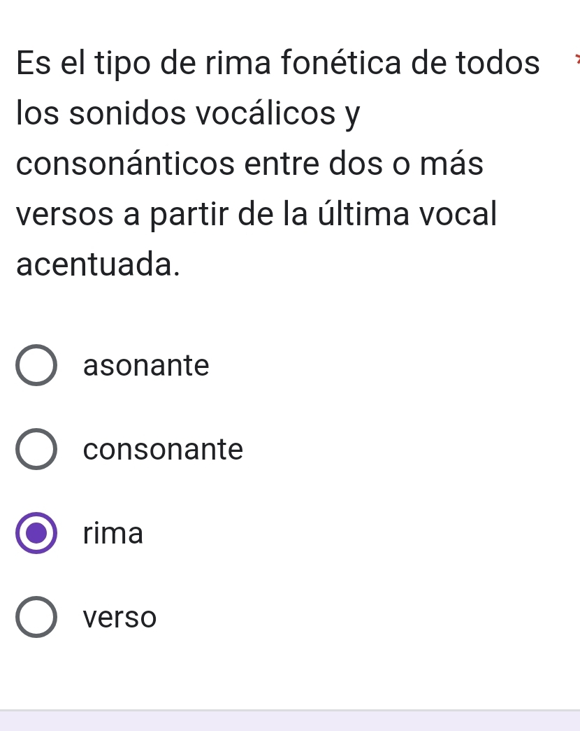 Es el tipo de rima fonética de todos
los sonidos vocálicos y
consonánticos entre dos o más
versos a partir de la última vocal
acentuada.
asonante
consonante
rima
verso