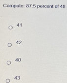 Compute: 87.5 percent of 48
41
42
40
43