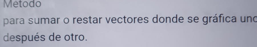 Metodo 
para sumar o restar vectores donde se gráfica und 
después de otro.