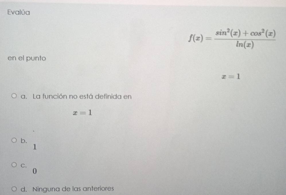 Evalúa
f(x)= (sin^2(x)+cos^2(x))/ln (x) 
en el punto
x=1
a. La función no está definida en
x=1
b.
1
C.
0
d. Ninguna de las anteriores