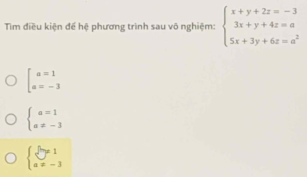 Tim điều kiện để hệ phương trình sau vô nghiệm: beginarrayl x+y+2z=-3 3x+y+4z=a 5x+3y+6z=a^2endarray.
beginarrayl a=1 a=-3endarray.
beginarrayl a=1 a!= -3endarray.
beginarrayl sqrt(m)!= 1 a!= -3endarray.