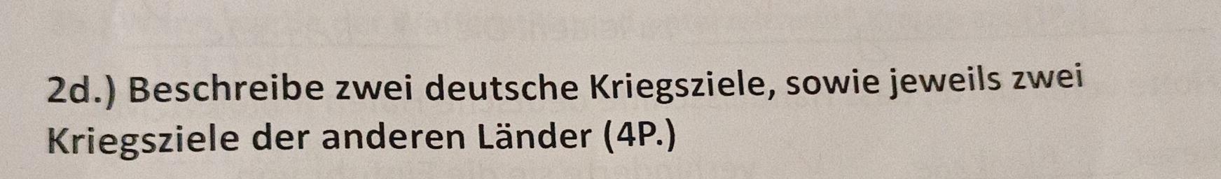 ) Beschreibe zwei deutsche Kriegsziele, sowie jeweils zwei 
Kriegsziele der anderen Länder (4P.)