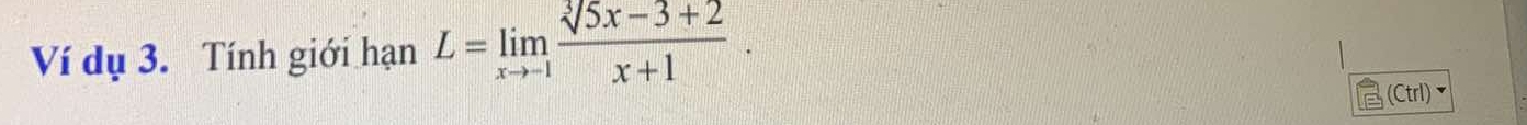 Ví dụ 3. Tính giới hạn L=limlimits _xto -1 (sqrt[3](5)x-3+2)/x+1 . 
(Ctrl)