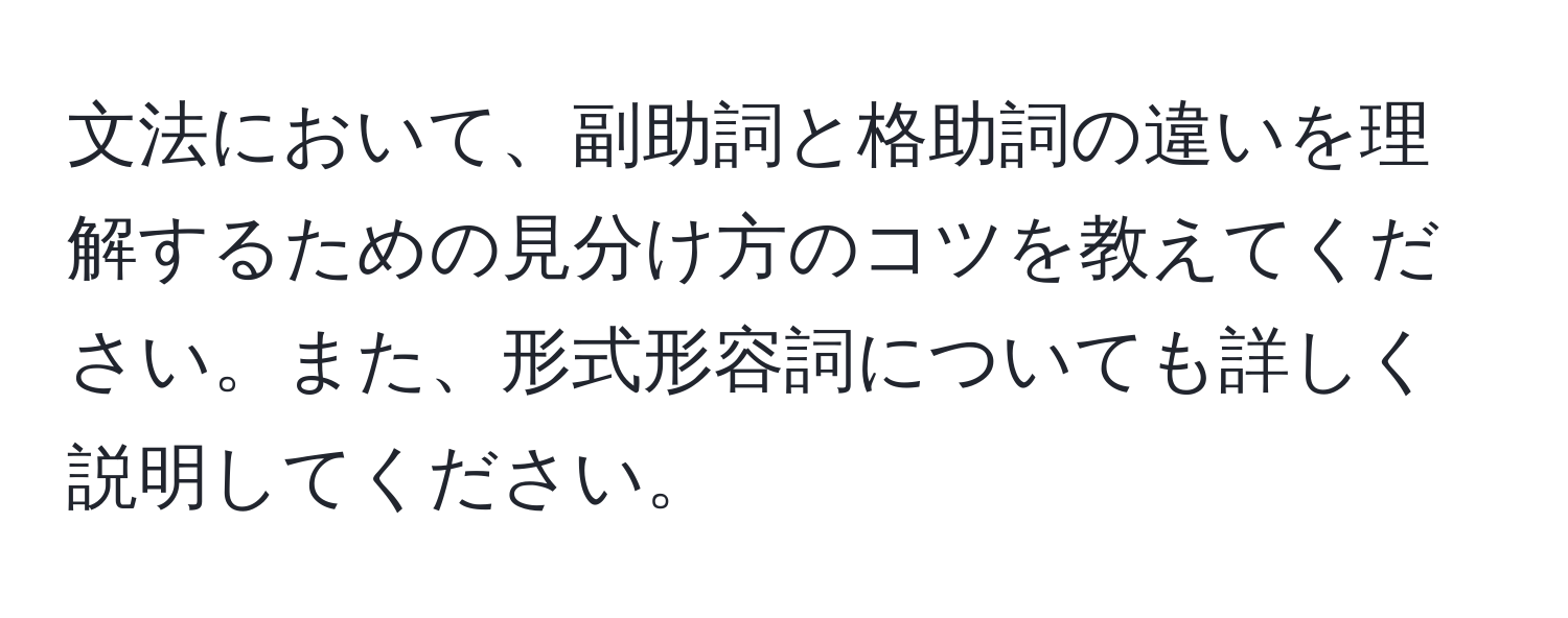 文法において、副助詞と格助詞の違いを理解するための見分け方のコツを教えてください。また、形式形容詞についても詳しく説明してください。