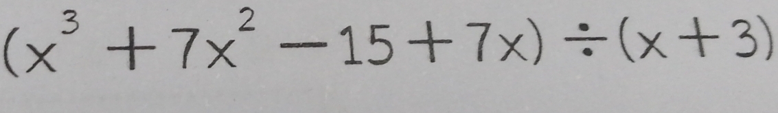 (x^3+7x^2-15+7x)/ (x+3)