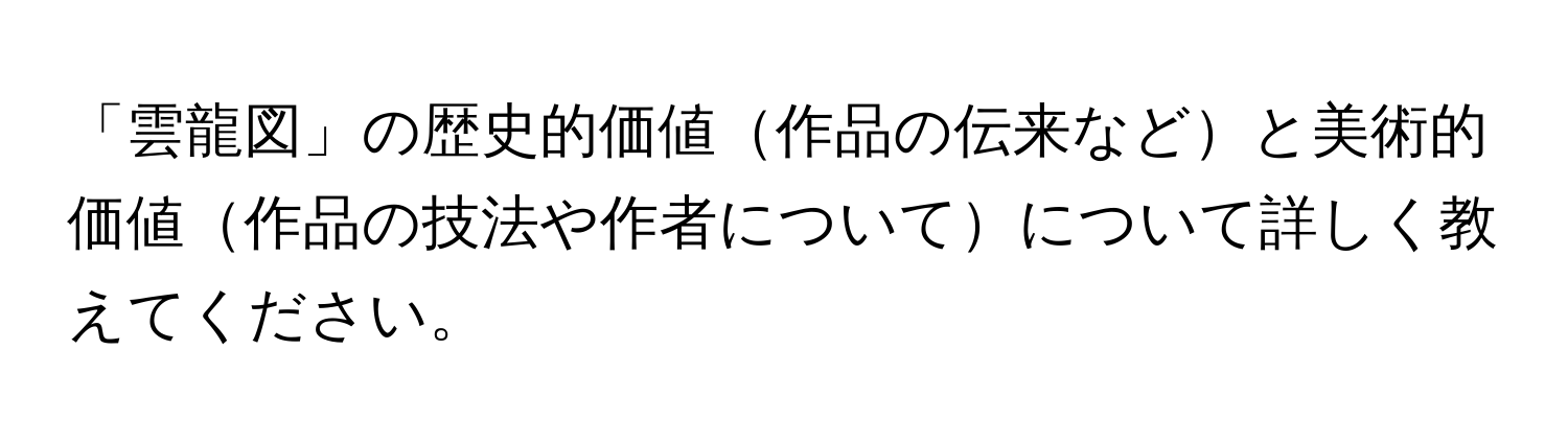 「雲龍図」の歴史的価値作品の伝来などと美術的価値作品の技法や作者についてについて詳しく教えてください。