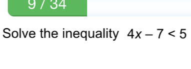 9 / 34 
Solve the inequality 4x-7<5</tex>