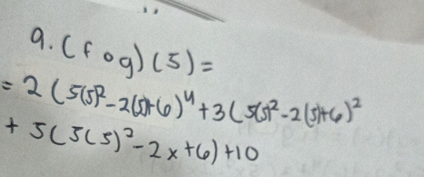 (fcirc g)(5)=
=2(5(5)^2-2(5)+6)^4+3(5(5)^2-2(5)+6)^2
+5(5(5)^2-2x+6)+10