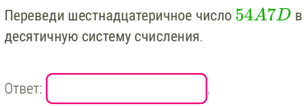 Переведи шестнадцатеричное число 54A7D в 
десятичную Систему Счисления. 
Otbet: □ .