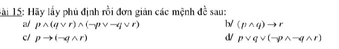 ài 15: Hãy lấy phú định rồi đơn giản các mệnh đề sau:
a/ pwedge (qvee r)wedge (neg pvee -qvee r) b/ (pwedge q)to r
c/ pto (neg qwedge r) d/ pvee qvee (neg pwedge neg qwedge r)