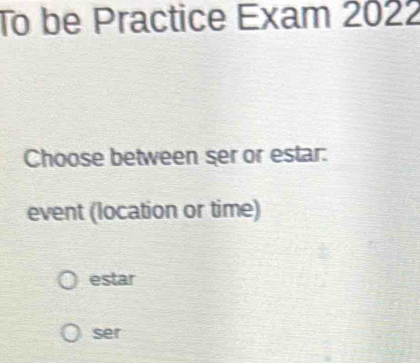 To be Practice Exam 2022
Choose between ser or estar:
event (location or time)
estar
ser