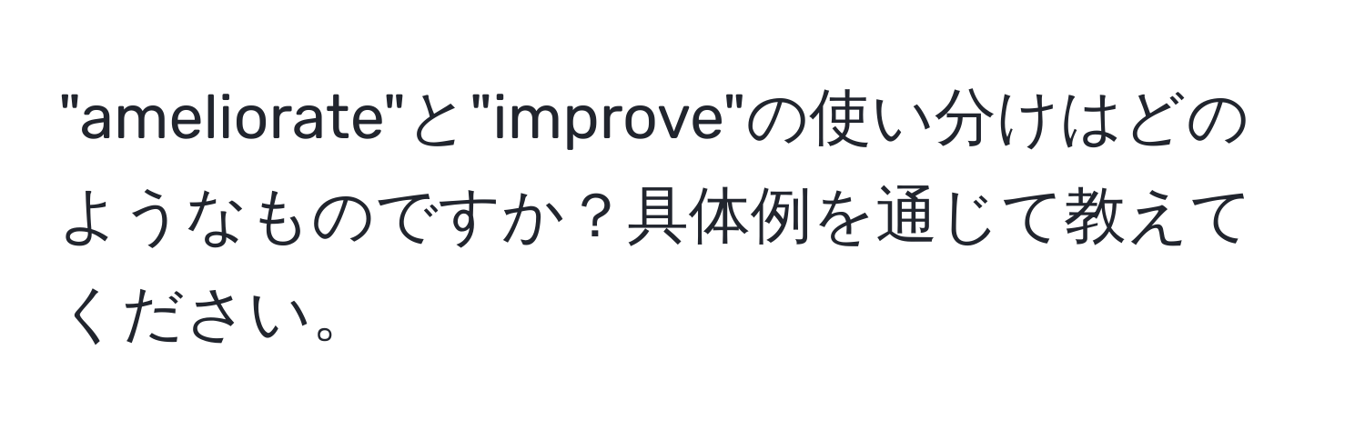 "ameliorate"と"improve"の使い分けはどのようなものですか？具体例を通じて教えてください。