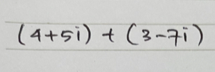 (4+5i)+(3-7i)