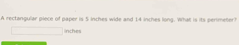 A rectangular piece of paper is 5 inches wide and 14 inches long. What is its perimeter?
inches