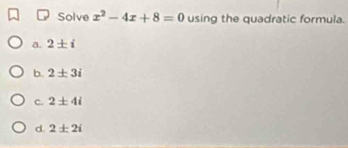 Solve x^2-4x+8=0 using the quadratic formula.
a. 2± i
b. 2± 3i
C. 2± 4i
d. 2± 2i