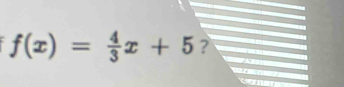 f(x)= 4/3 x+5 ?